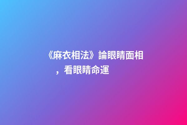 《麻衣相法》論眼睛面相，看眼睛命運